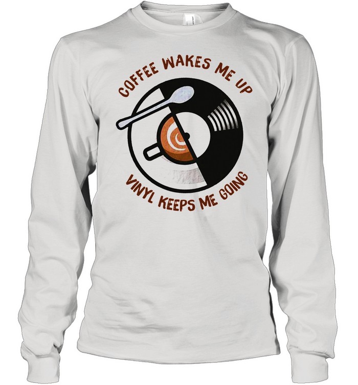 Coffee Wakes Me Up Vinyl Keeps Me Going shirt Long Sleeved T-shirt