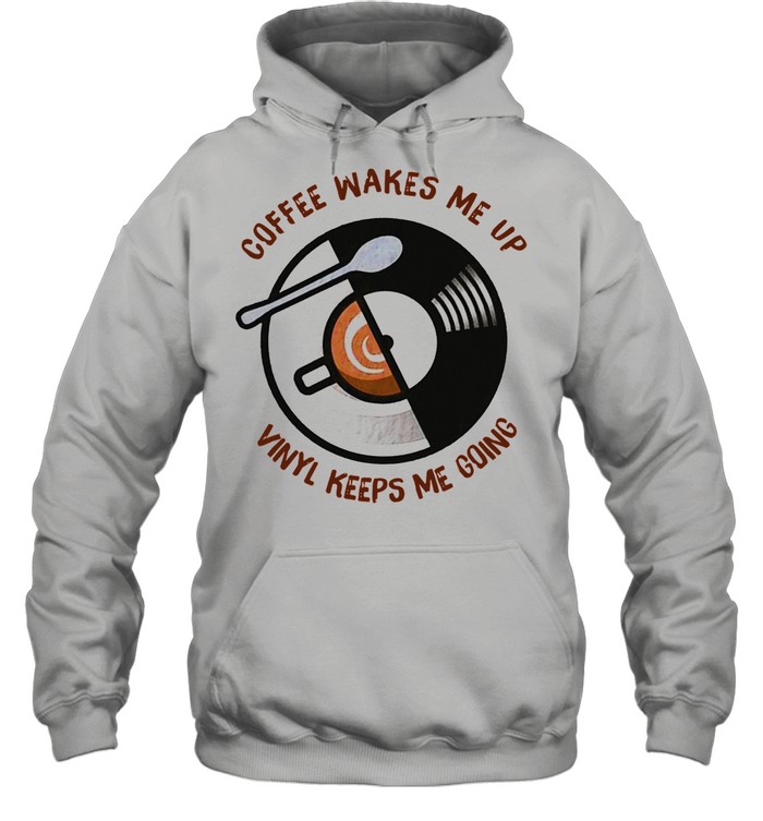 Coffee Wakes Me Up Vinyl Keeps Me Going shirt Unisex Hoodie