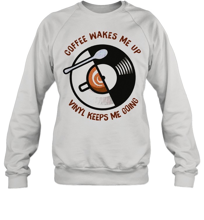 Coffee Wakes Me Up Vinyl Keeps Me Going shirt Unisex Sweatshirt
