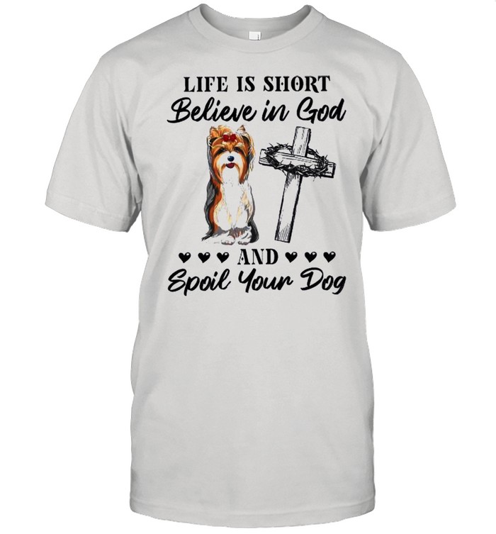 Yorkshire Terrier Life Is Short Believe In God And Spoil Your Dog Happy Easter Day 2021 shirt