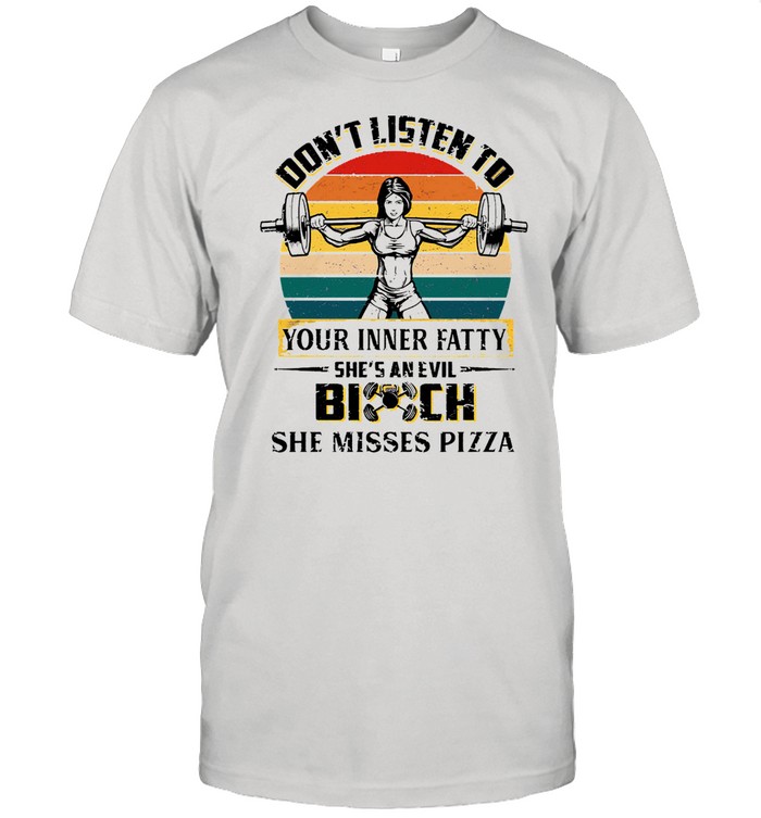 Dont listen to your inner fatty shes an evil bitch she misses pizza vintage shirt