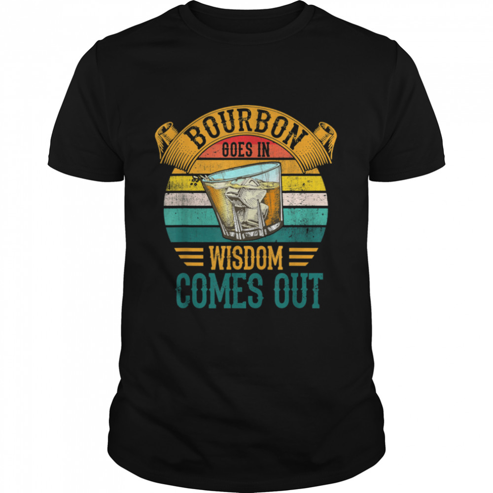 Bourbon Goes In Wisdom Comes Out Whiskey shirt