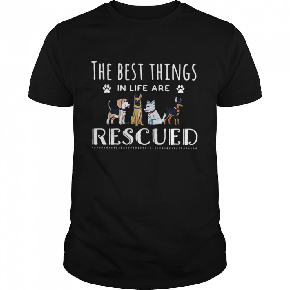 Dogs The Best Things In Life Are Rescued T-shirt