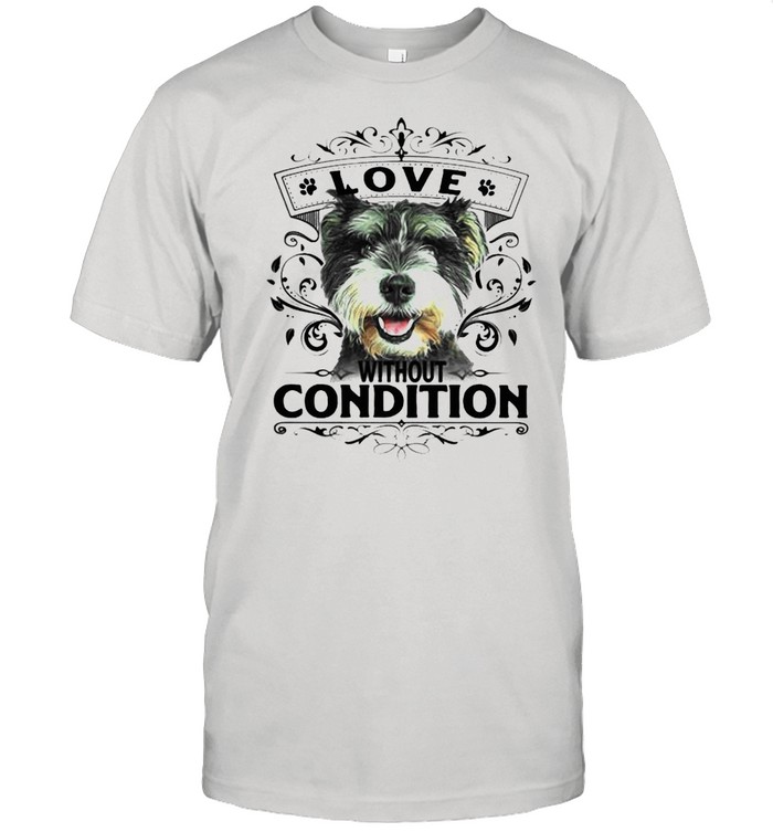 LOVE WITHOUT CONDITION SCHNAUZER DOG SHIRT