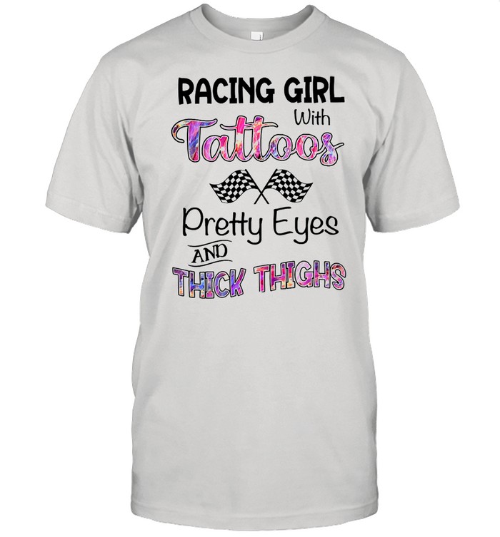 Racing girl with tattoos pretty eyes and thick thighs shirt