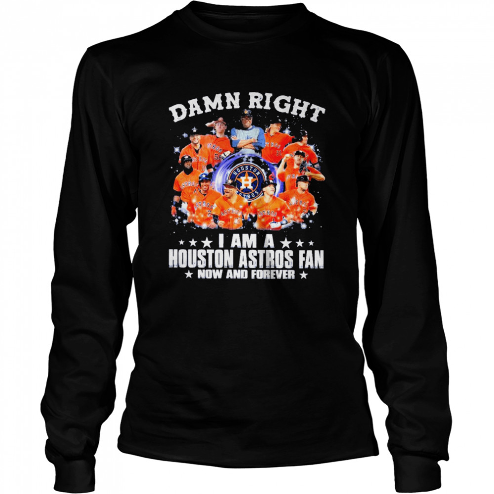Damn Right I Am A Houston Astros Fan Now And Forever Baseball  Long Sleeved T-shirt