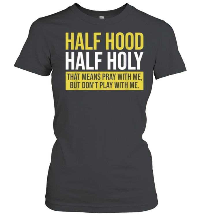 Half Hood Half Holy That Means Pray With Me Don’t Play shirt Classic Women's T-shirt
