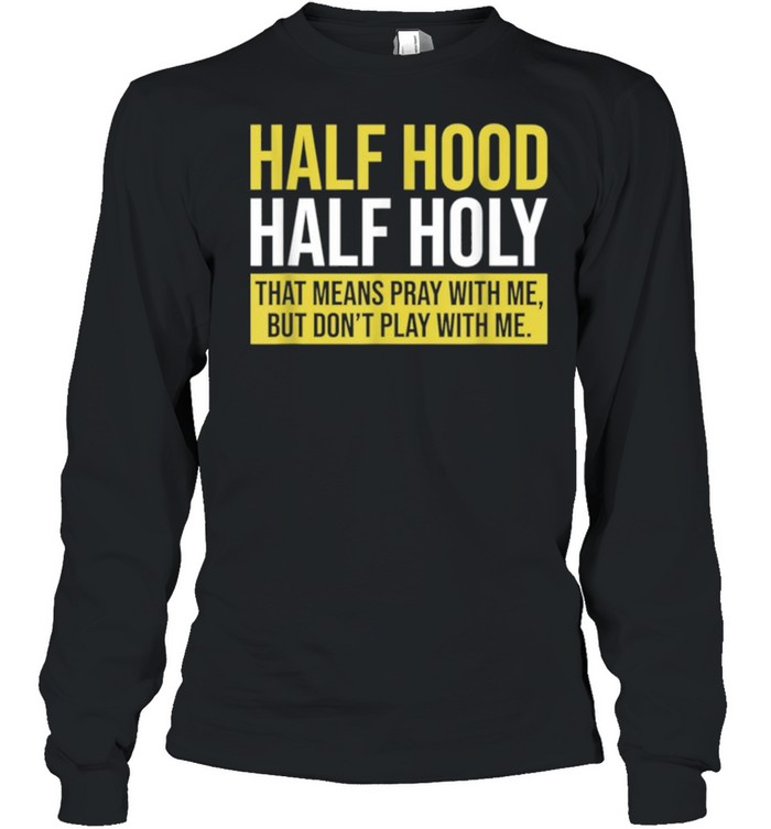 Half Hood Half Holy That Means Pray With Me Don’t Play shirt Long Sleeved T-shirt