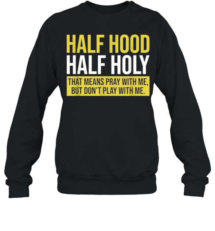 Half Hood Half Holy That Means Pray With Me Don’t Play shirt Unisex Sweatshirt