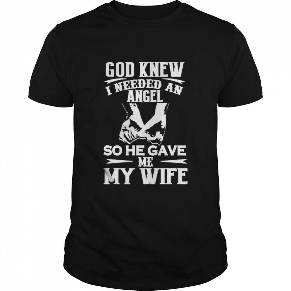 Awesome God Knew I Needed An Angel So He Gave Me My Wife Shirt