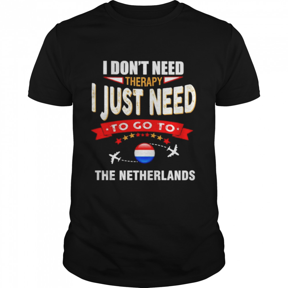 I dont need therapy I just need to go to the Netherlands shirt