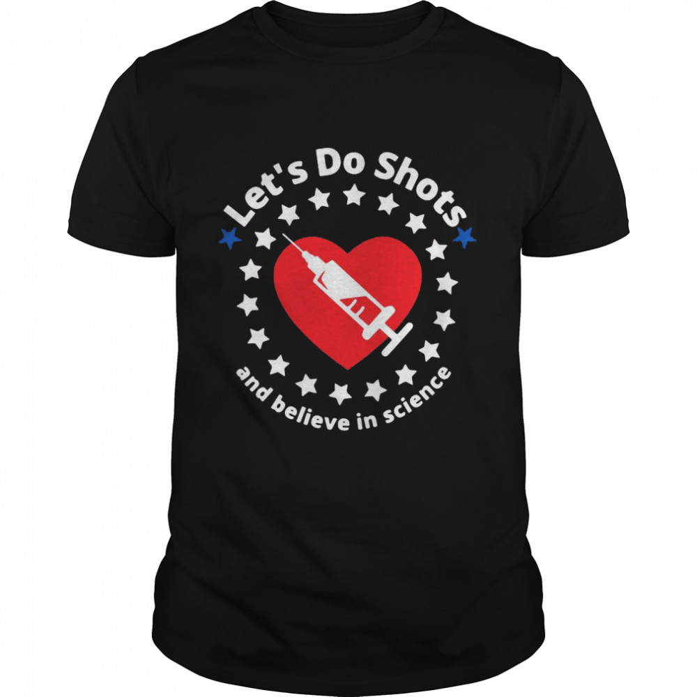 Let’s Do Shots And Believe In Science Support Vaccinations T-shirt