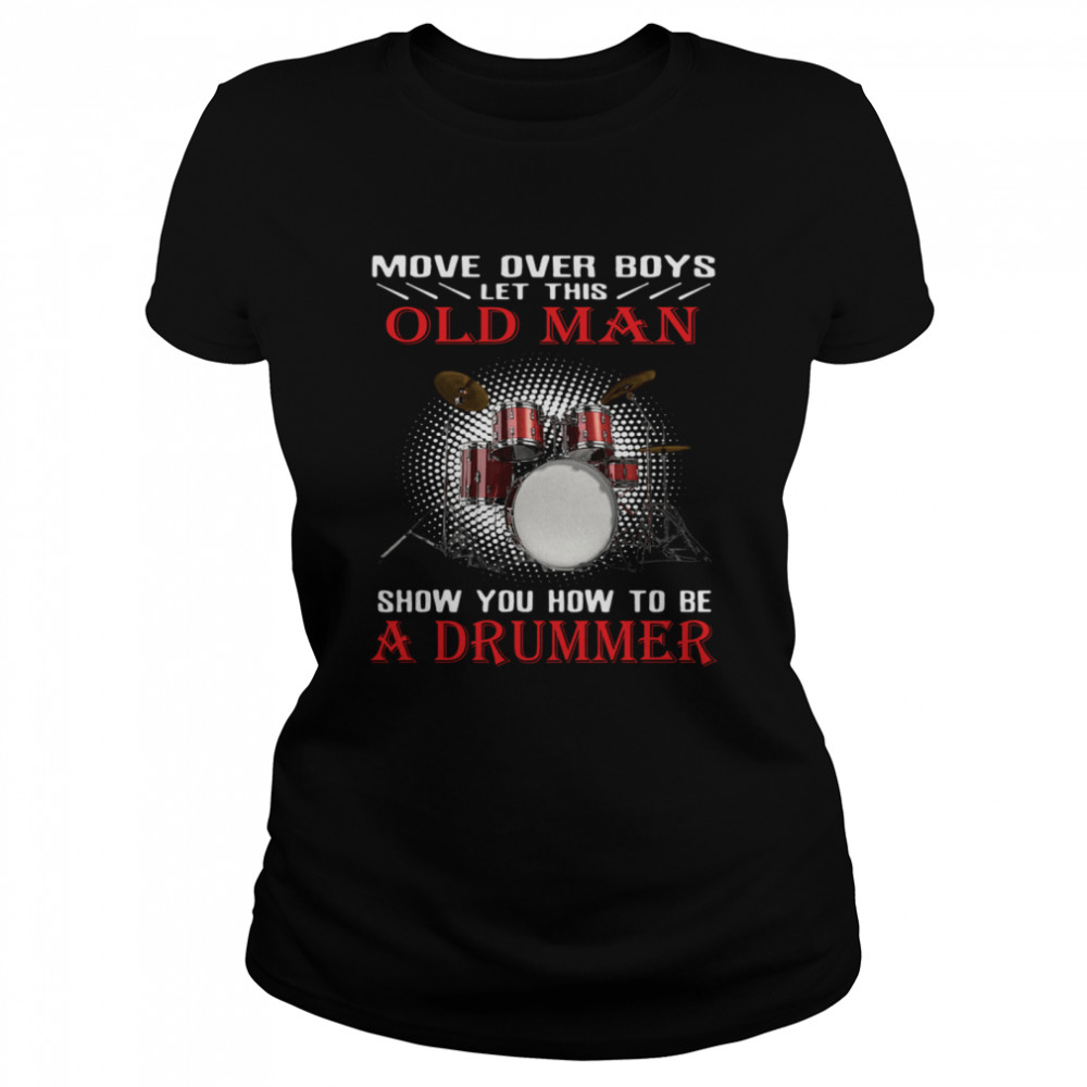Move over boys old man show you how to be a drummer shirt Classic Women's T-shirt