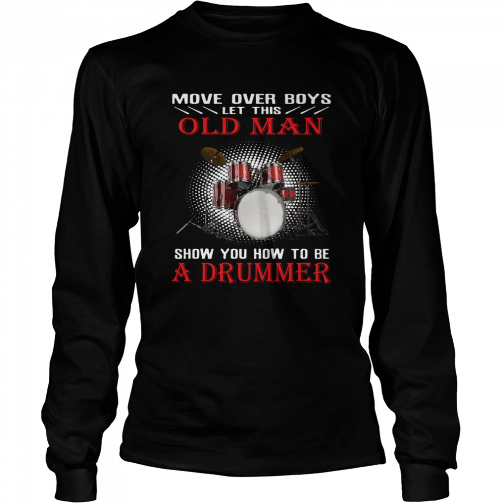 Move over boys old man show you how to be a drummer shirt Long Sleeved T-shirt