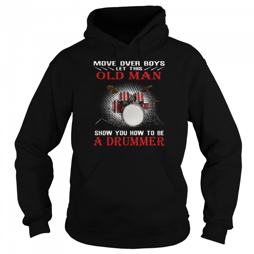 Move over boys old man show you how to be a drummer shirt Unisex Hoodie