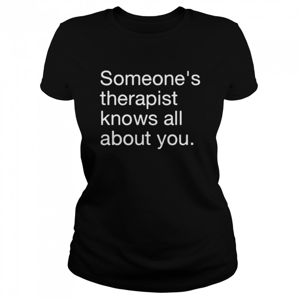 Someones therapist knows all about you shirt Classic Women's T-shirt