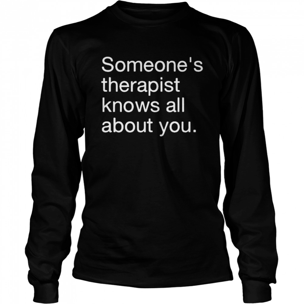 Someones therapist knows all about you shirt Long Sleeved T-shirt