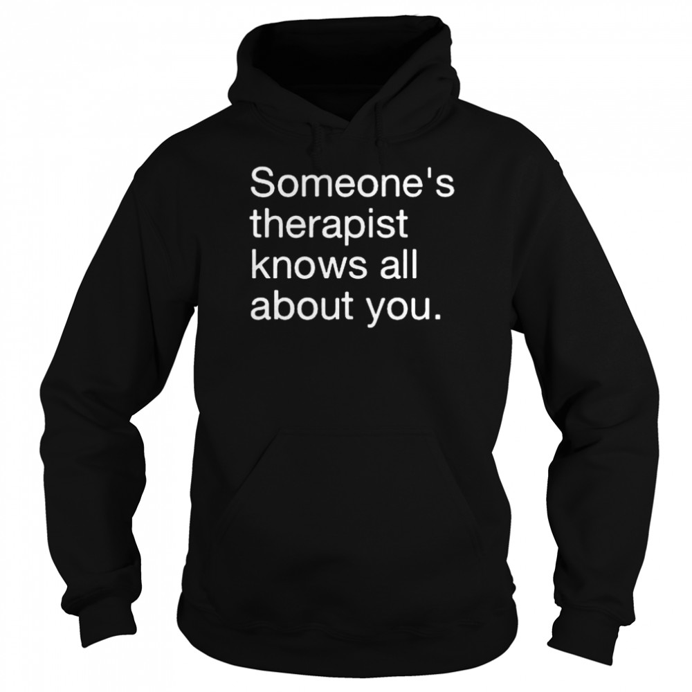 Someones therapist knows all about you shirt Unisex Hoodie