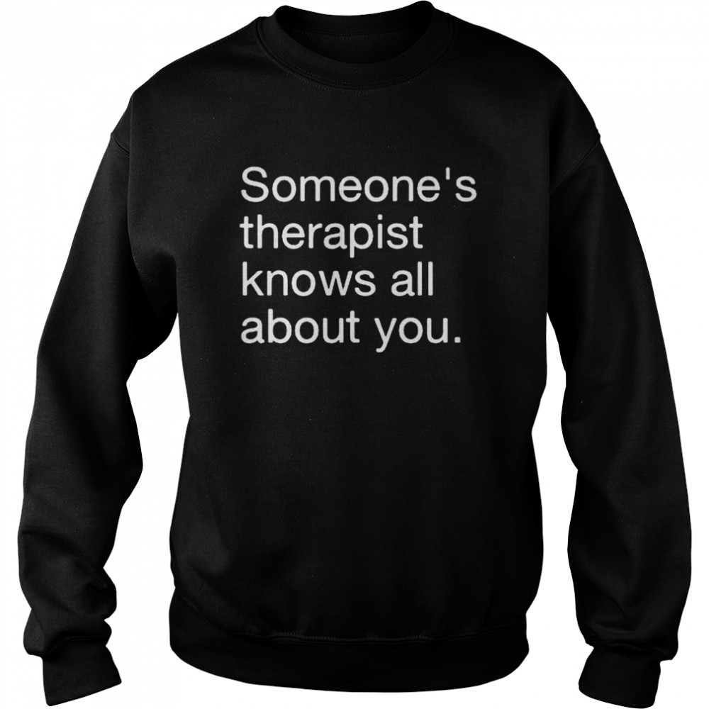 Someones therapist knows all about you shirt Unisex Sweatshirt