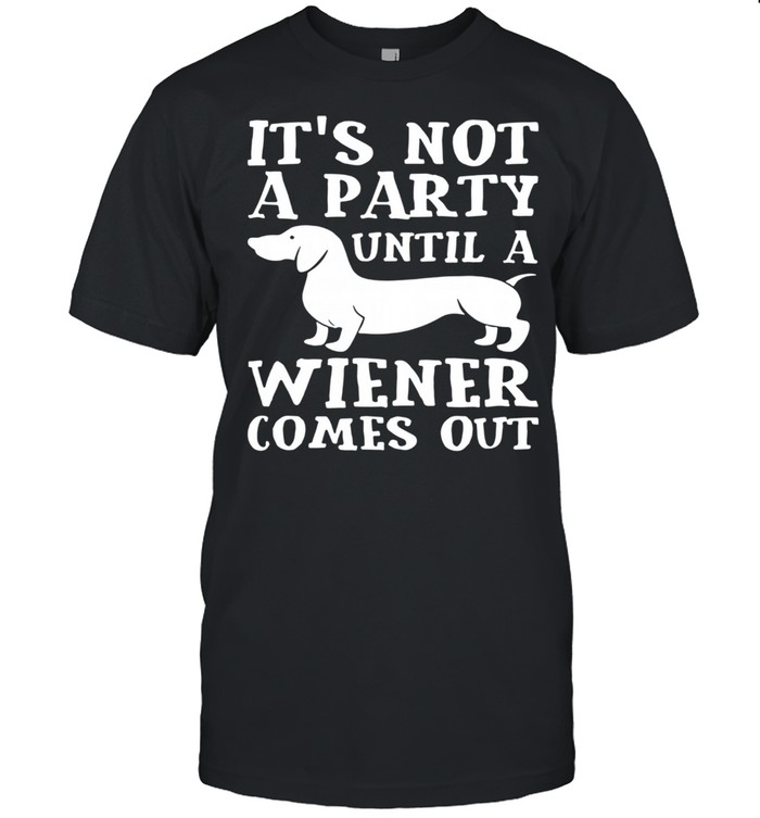 Dachshund It’s Not A Party Until A Wiener Comes Out Shirt