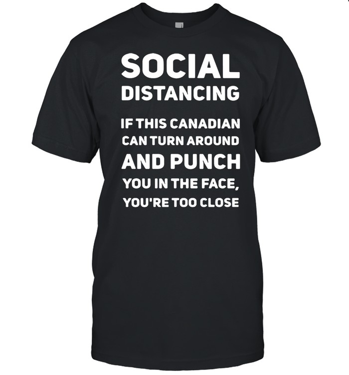 Social Distancing If This Canadian Can Turn Around And Punch T-shirt