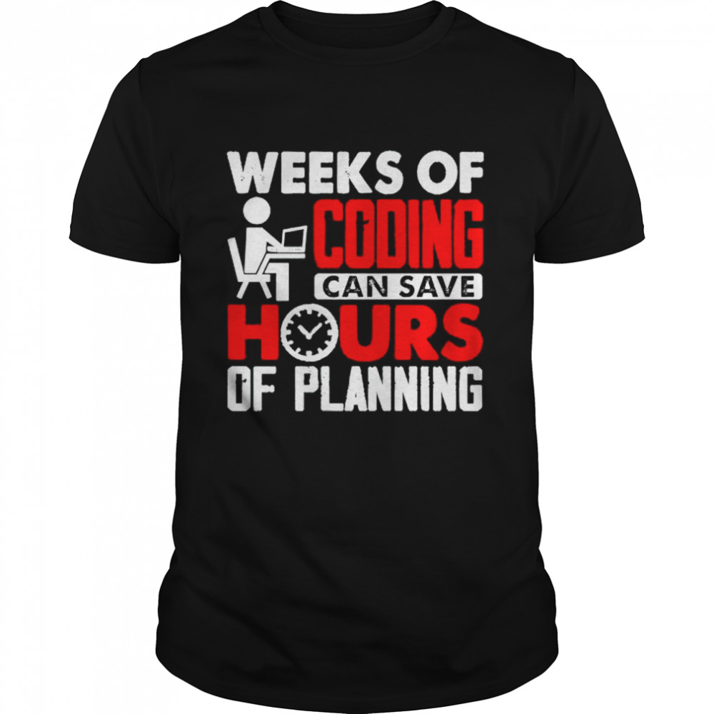 Weeks of coding can save hours of planning shirt