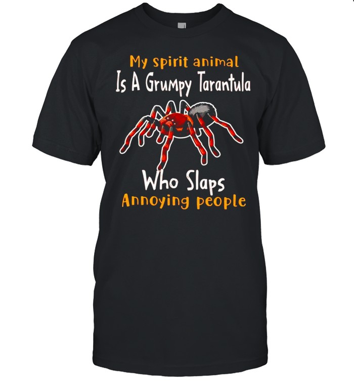 My spirit animal is a grumpy Tarantula who slaps annoying people shirt