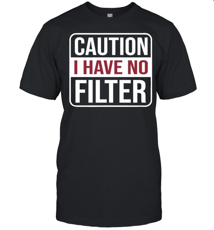 Caution I Have No Filter shirt