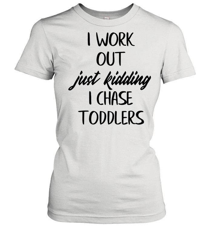 I Workout Just Kidding I Chase Toddlers shirt Classic Women's T-shirt