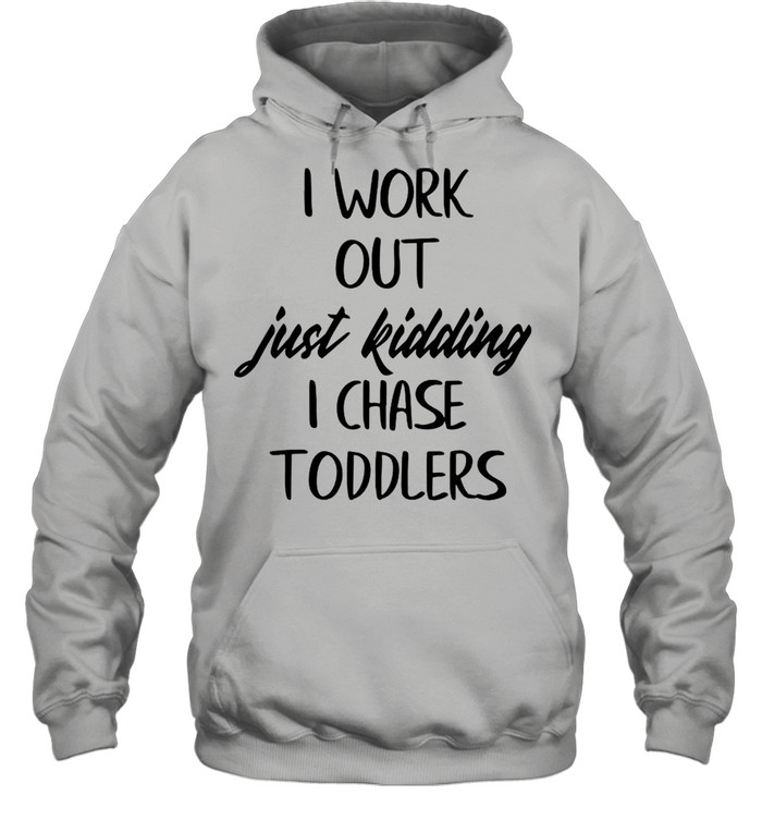 I Workout Just Kidding I Chase Toddlers shirt Unisex Hoodie