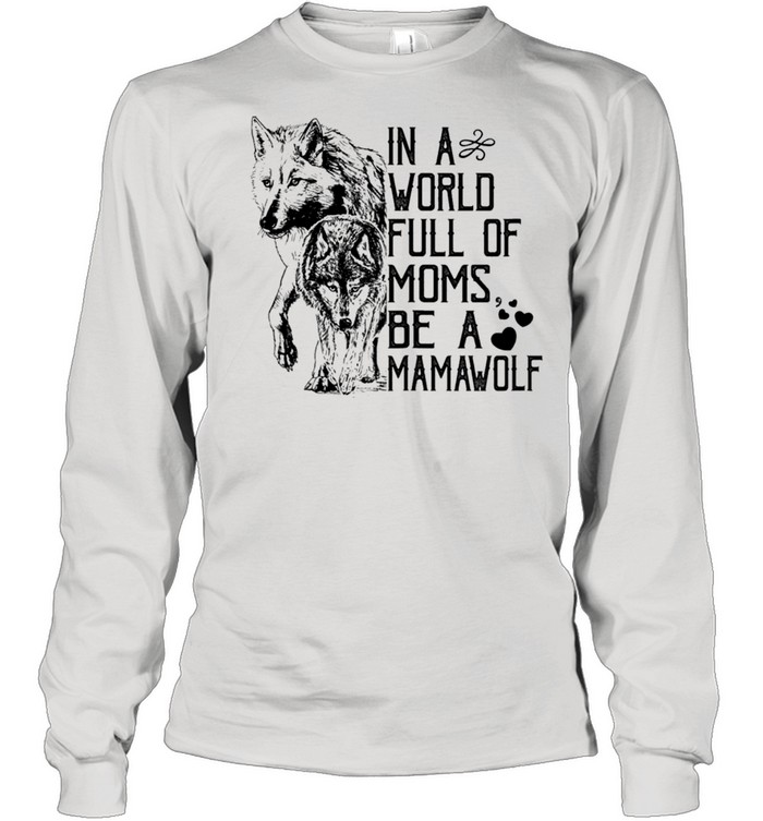 In A World Full Of Moms Be A Mama Wolf Mothers Day Classic shirt Long Sleeved T-shirt