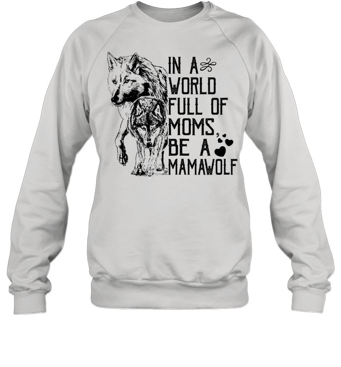 In A World Full Of Moms Be A Mama Wolf Mothers Day Classic shirt Unisex Sweatshirt