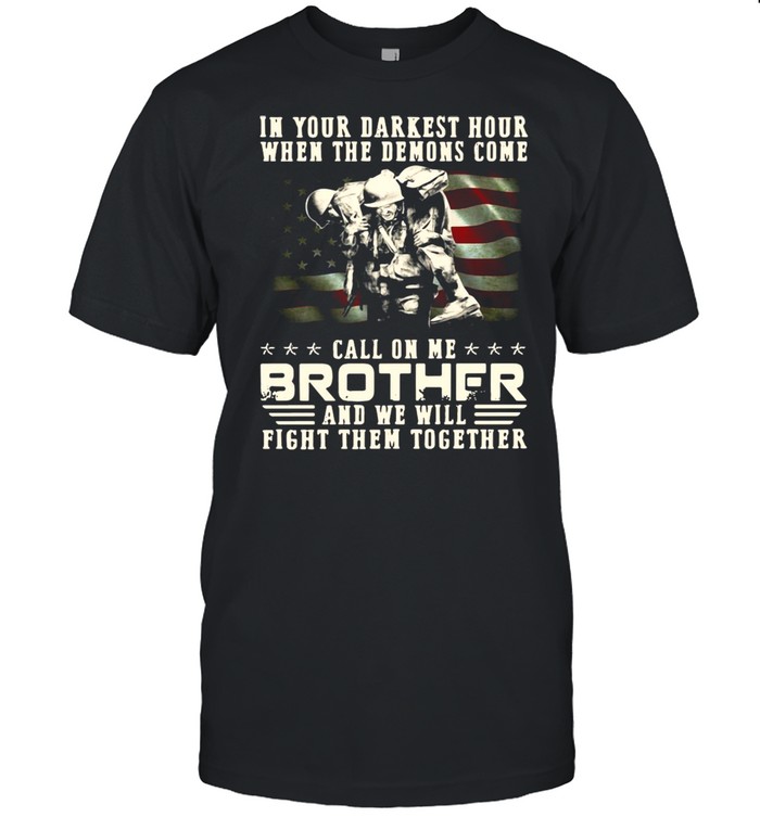 In Your Darkest Hour When The Demons Come Veteran Call On Me Brother And We Will Fight Them Together T-shirt