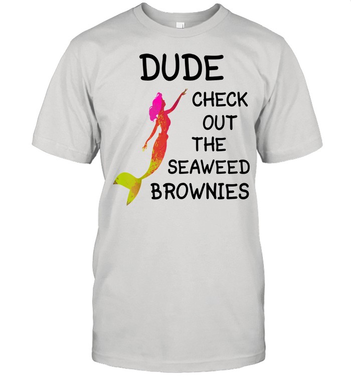 Dude Check Out The Seaweed Brownies Shirt