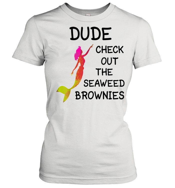 Dude Check Out The Seaweed Brownies  Classic Women's T-shirt