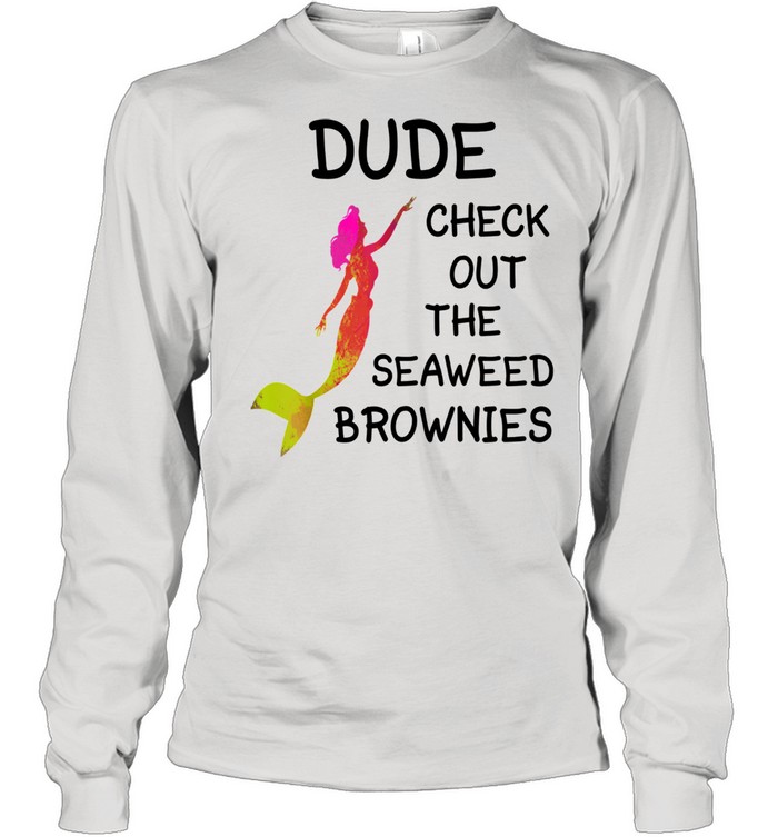 Dude Check Out The Seaweed Brownies Long Sleeved T-shirt