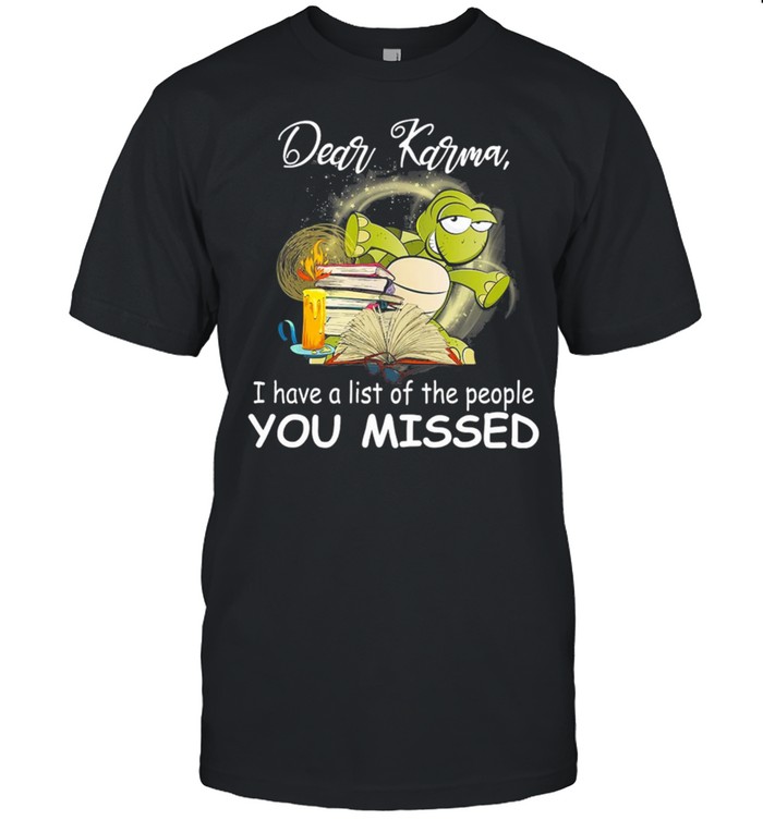 Turtle Dear Karma I Have A List Of The People You Missed shirt