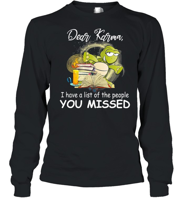 Turtle Dear Karma I Have A List Of The People You Missed shirt Long Sleeved T-shirt