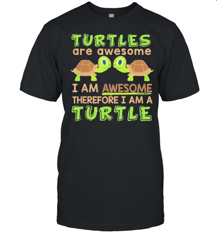 Turtles Are Awesome I Am Awesome Therefore I Am A Turtle shirt