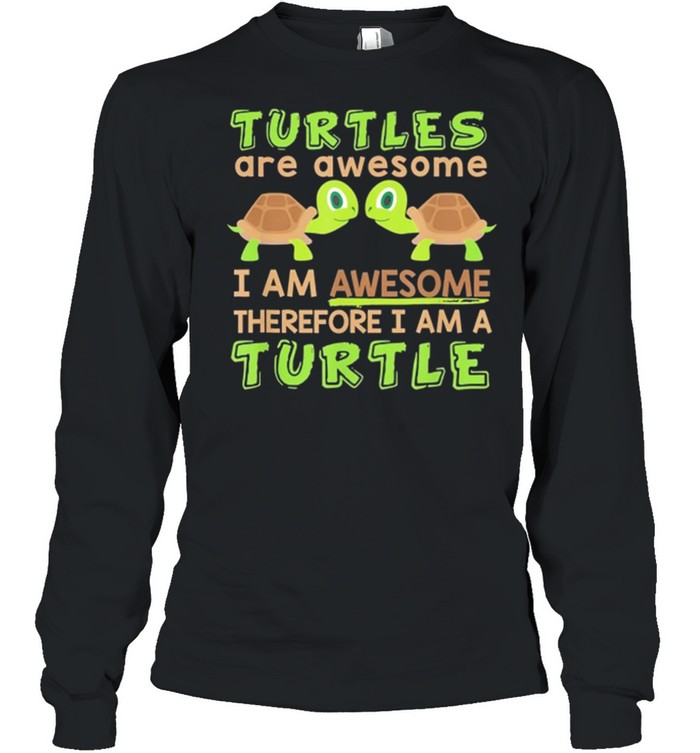 Turtles Are Awesome I Am Awesome Therefore I Am A Turtle shirt Long Sleeved T-shirt