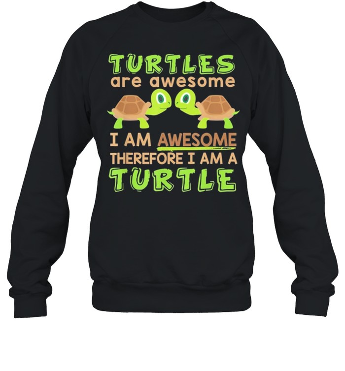 Turtles Are Awesome I Am Awesome Therefore I Am A Turtle shirt Unisex Sweatshirt