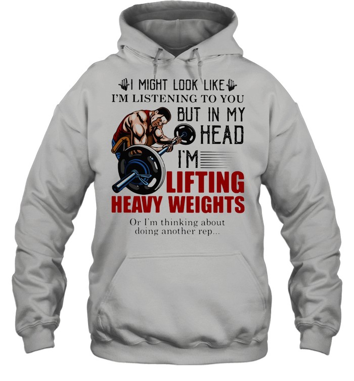 I Might Look Like I'm Listening To You But In My Head I'm Lifting Heavy Weights Or I'm Thinking About Doing Another Rep  Unisex Hoodie