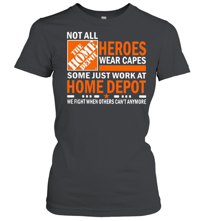 Not All Heroes Wear Capes Some Just Work At Home Depot We Fight When Others Cant Anymore  Classic Women's T-shirt