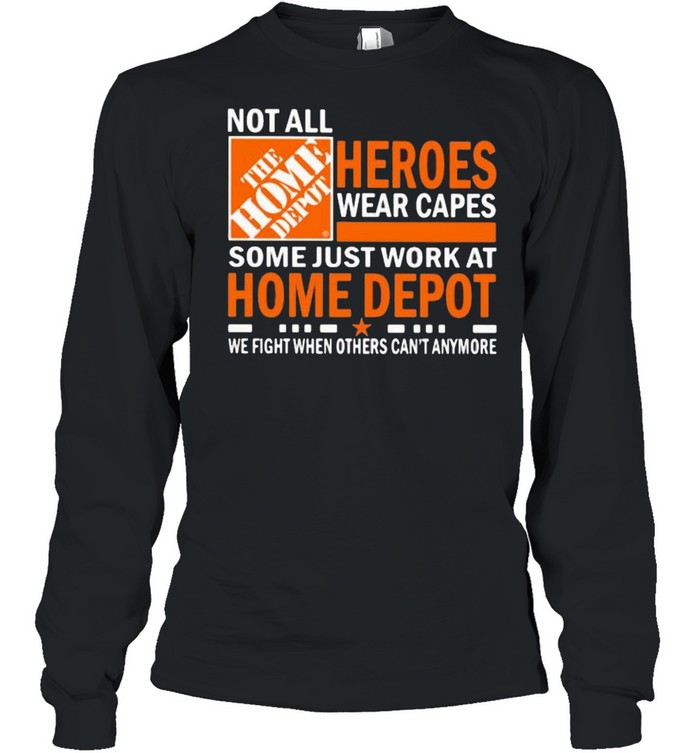Not All Heroes Wear Capes Some Just Work At Home Depot We Fight When Others Cant Anymore  Long Sleeved T-shirt