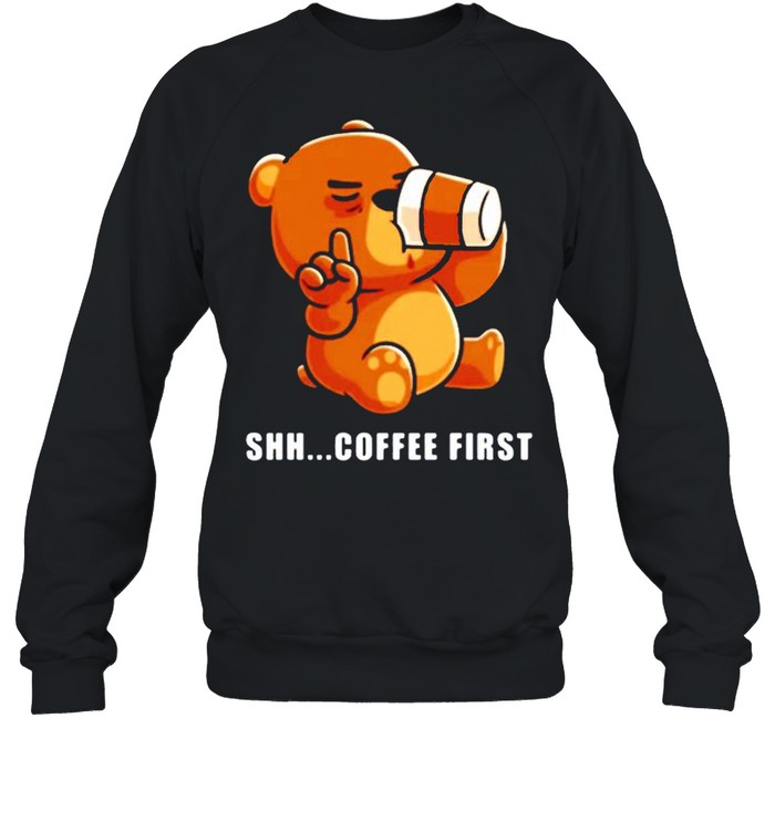 Bear drinks coffee shh.. coffee first Unisex Sweatshirt