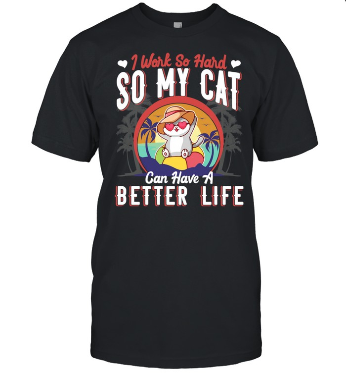 I Work Hard So MY Cat Can Have A Better Life Kitten shirt