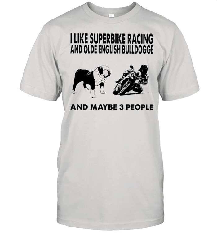 I like superbike and Olde English Bulldogge maybe 3 people shirt