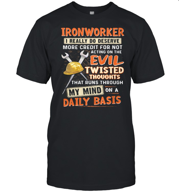 IronWorker I Really Do Deserve More Credit For Not Acting On The Evil Twisted Thoughts That Runs Through My Mind On a Daily Baic Shirt