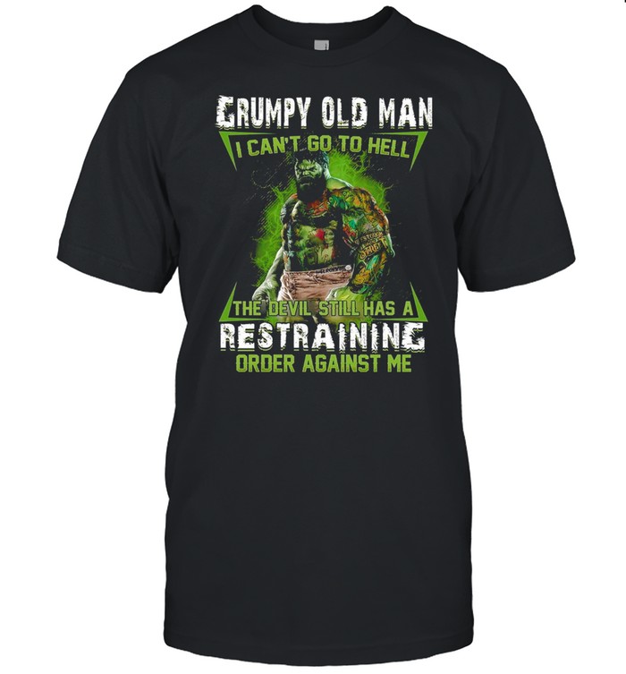 Grumpy Old Man I Cant Go To Hell The Devil Still Has A Restraining Order Against Me shirt