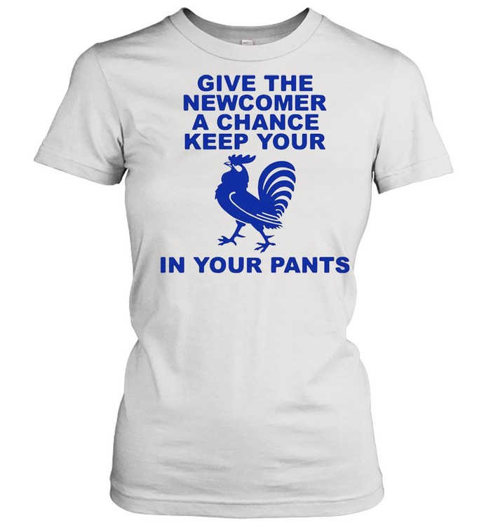 Give the newcomer achance keep your in your pants shirt Classic Women's T-shirt
